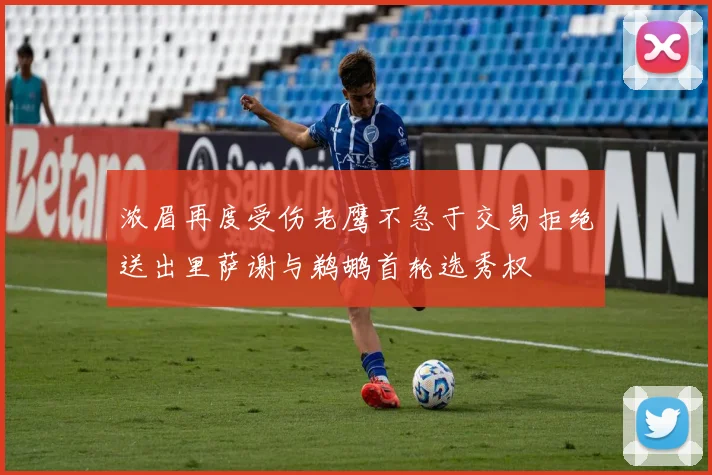 浓眉再度受伤老鹰不急于交易拒绝送出里萨谢与鹈鹕首轮选秀权