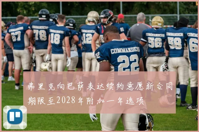 弗里克向巴萨表达续约意愿新合同期限至2028年附加一年选项