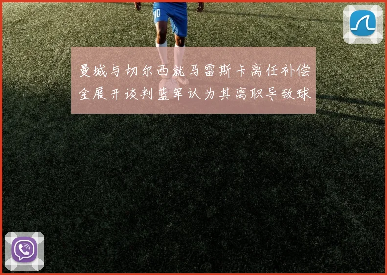 曼城与切尔西就马雷斯卡离任补偿金展开谈判蓝军认为其离职导致球队崩盘