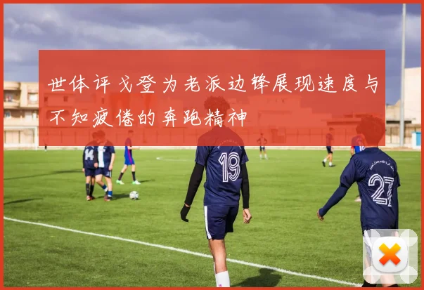 世体评戈登为老派边锋展现速度与不知疲倦的奔跑精神