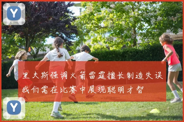 里夫斯强调火箭雷霆擅长制造失误我们需在比赛中展现聪明才智