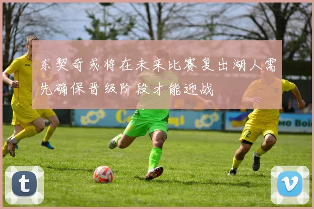 东契奇或将在未来比赛复出湖人需先确保晋级阶段才能迎战